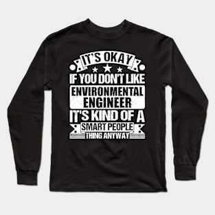 It's Okay If You Don't Like Environmental Engineer It's Kind Of A Smart People Thing Anyway Environmental Engineer Lover Long Sleeve T-Shirt